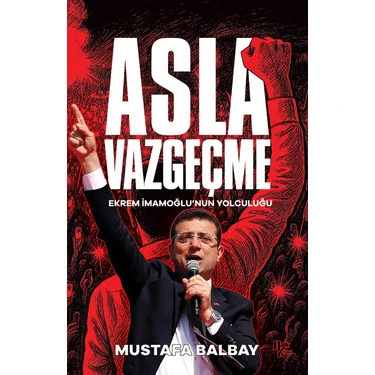 Asla Vazgeçme Ekrem İmamoğlu'nun Yolculuğu Mustafa Balbay 296 Sayfa Ciltsiz