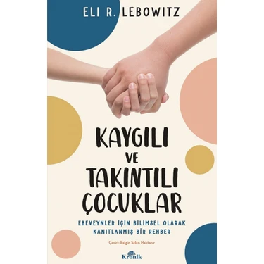 Kaygılı ve Takıntılı Çocuklar: Ebeveynler İçin Bilimsel Olarak Kanıtlanmış Bir Rehber - Eli R.
